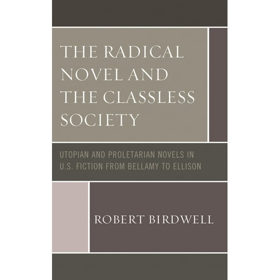 Radical Novel and the Classless Society: Utopian and Proletarian Novels in U.S. Fiction from Bellamy to Ellison, (Paperback)
