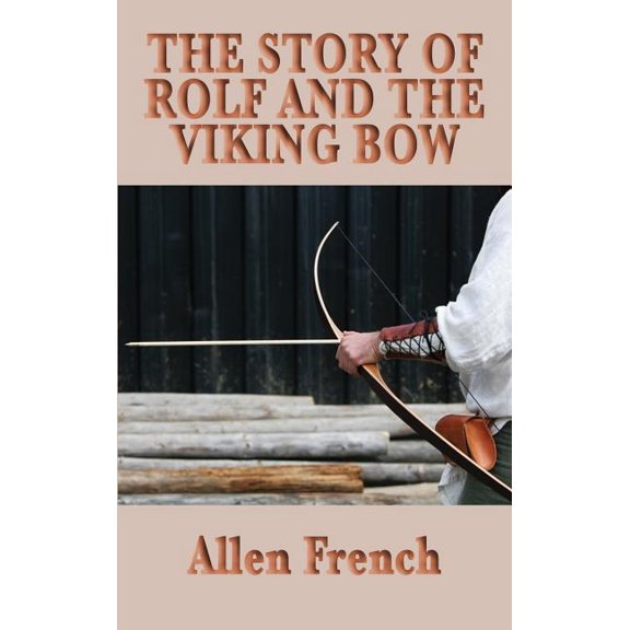 The Story of Rolf and the Viking Bow: A Viking Tale of Youth, Loyalty, and the Early Medieval World, (Hardcover)