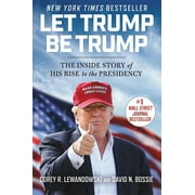COREY R LEWANDOWSKI; DAVID N BOSSIE Let Trump Be Trump : The Inside Story of His Rise to the Presidency (Hardcover)