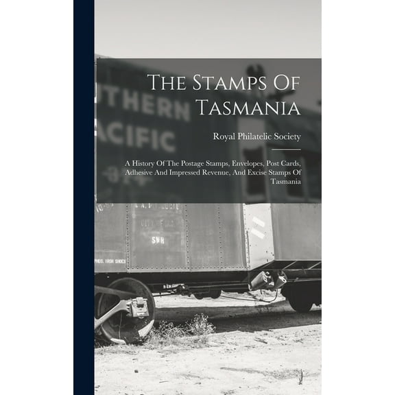 The Stamps Of Tasmania: A History Of The Postage Stamps, Envelopes, Post Cards, Adhesive And Impressed Revenue, And Excise Stamps Of Tasmania (Hardcover)