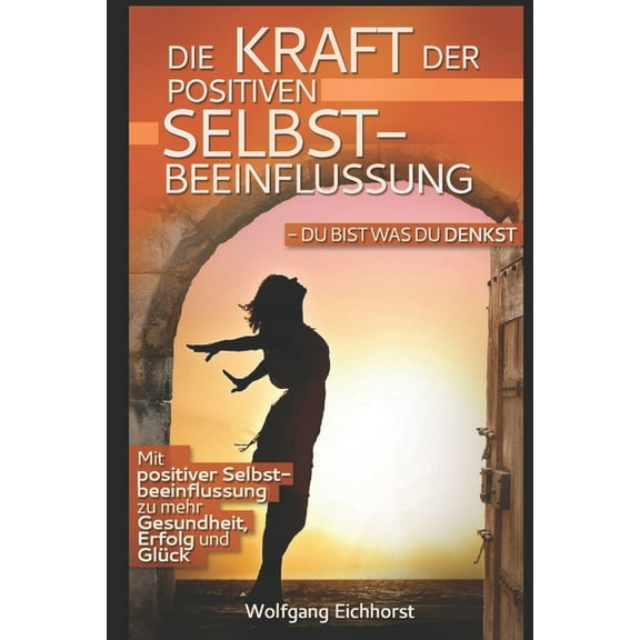 Die Kraft der positiven Selbstbeeinflussung: Du bist was Du denkst (Paperback)