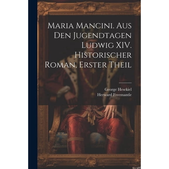 Maria Mancini. Aus den Jugendtagen Ludwig XIV. Historischer Roman, Erster Theil (Paperback)