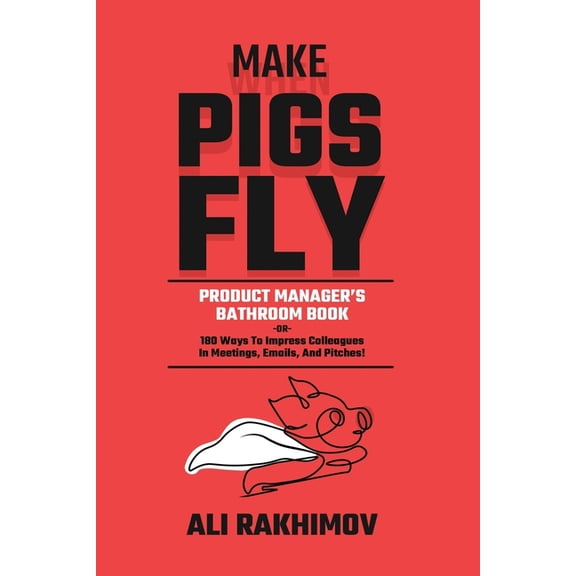Make Pigs Fly: Product Manager's Bathroom Book OR 180 Ways to Impress Colleagues in Meetings, Emails, and Pitches! , (Paperback)