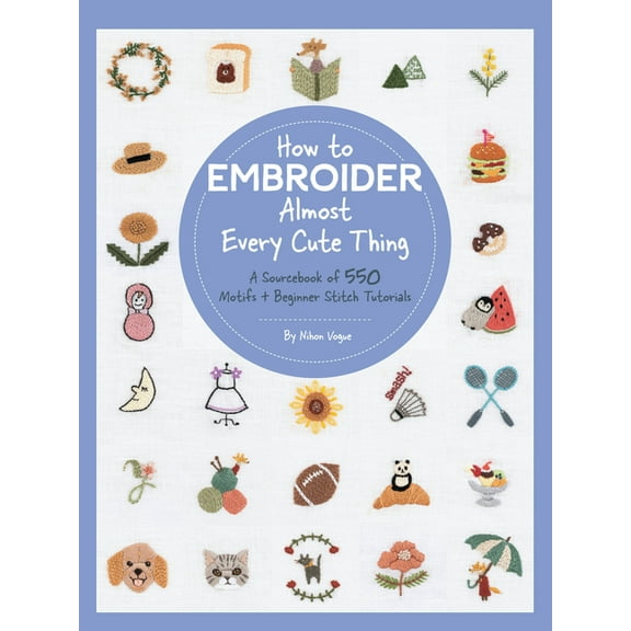 Almost Everything How to Embroider Almost Every Cute Thing: A Sourcebook of 550 Motifs   Beginner Stitch Tutorials, (Paperback)