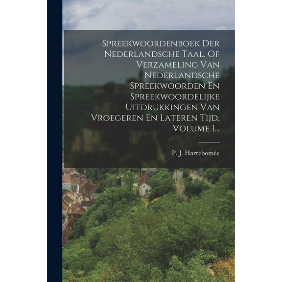 Spreekwoordenboek Der Nederlandsche Taal, Of Verzameling Van Nederlandsche Spreekwoorden En Spreekwoordelijke Uitdrukkingen Van Vroegeren En Lateren Tijd, Volume 1... (Paperback)