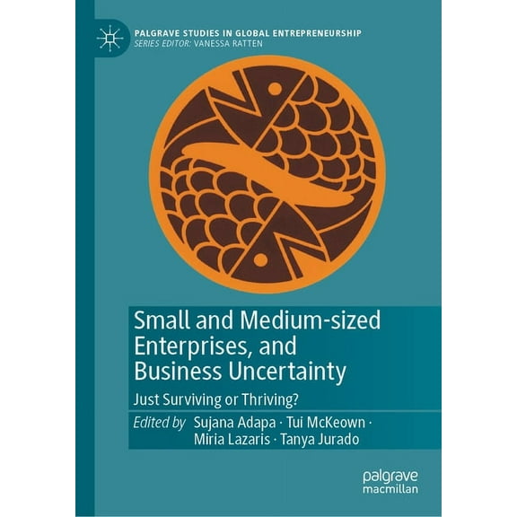 Palgrave Studies in Global Entrepreneurs Small and Medium-Sized Enterprises, and Business Uncertainty: Just Surviving or Thriving?, (Hardcover)