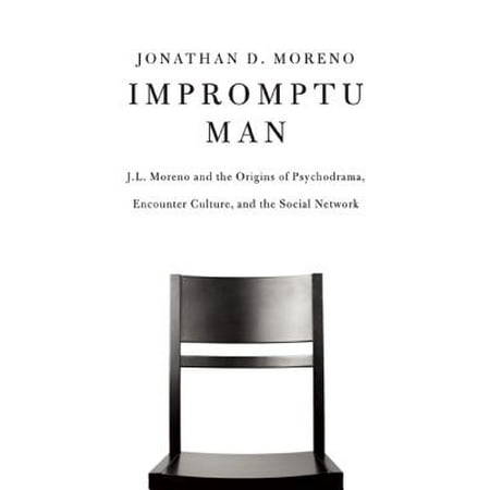 Impromptu Man : J.L. Moreno and the Origins of Psychodrama, Encounter Culture, and the Social
