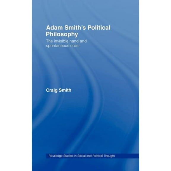 Routledge Studies in Social and Politica Adam Smith's Political Philosophy: The Invisible Hand and Spontaneous Order, Book 42, (Hardcover)