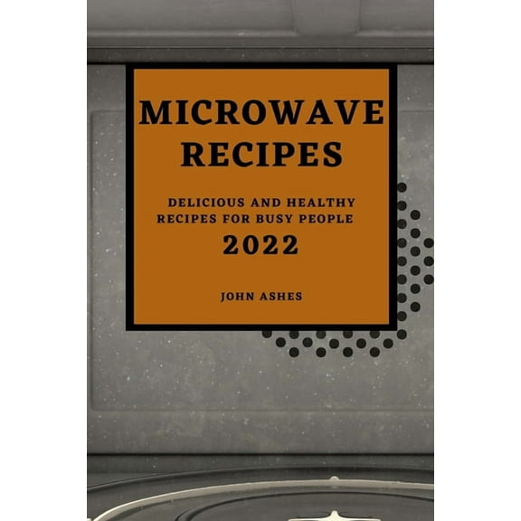 Microwave Recipes 2022: Delicious and Healthy Recipes for Busy People, (Paperback)