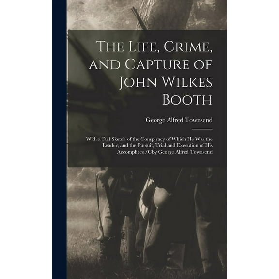 The Life, Crime, and Capture of John Wilkes Booth (Hardcover)