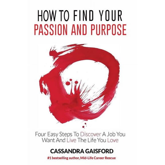 How to Find Your Passion and Purpose: Four Easy Steps to Discover A Job You Want and Live the Life You Love, (Paperback)