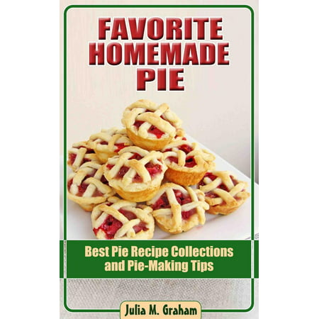 Favorite Homemade Pie - Best Pie Recipe Collections and Pie-Making Tips -