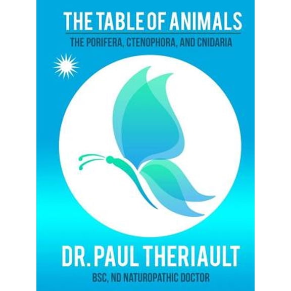 The Table of Animals: The Porifera, Ctenophora, and Cnidaria (Paperback) by Nd Naturopathic Anderson Theriault Bsc