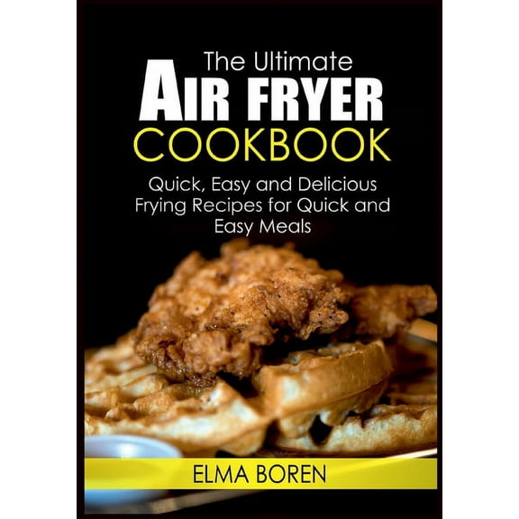 The Ultimate Air Fryer Cookbook: Quick, Easy and Delicious Frying Recipes for Quick and Easy Meals, (Paperback)