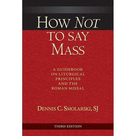 How Not to Say Mass, Third Edition: A Guidebook on Liturgical Principles and the Roman Missal, (Paperback)