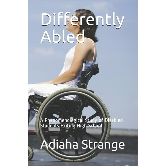 Differently Abled: A Phenomenological Study of Disabled Students Exiting High School (Paperback)