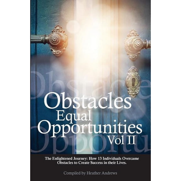 Obstacles Equal Opportunities Obstacles Equal Opportunities Volume II: The Enlightened Journey: How 13 Individuals Overcame Obstacles to Create Succes, Book 2, (Paperback)