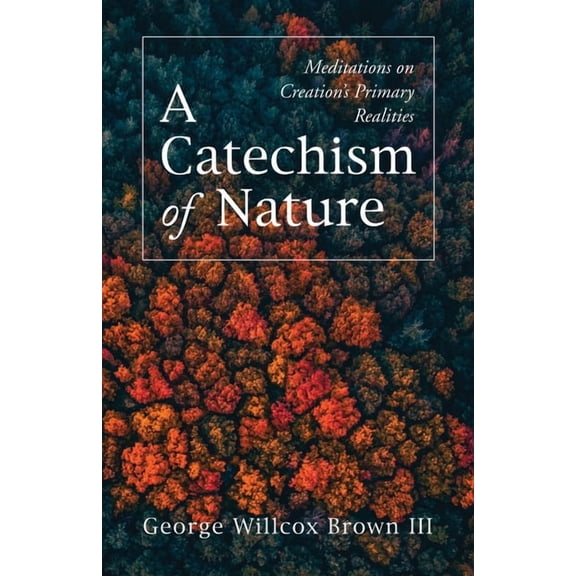 A Catechism of Nature: Meditations on Creation's Primary Realities, (Paperback)