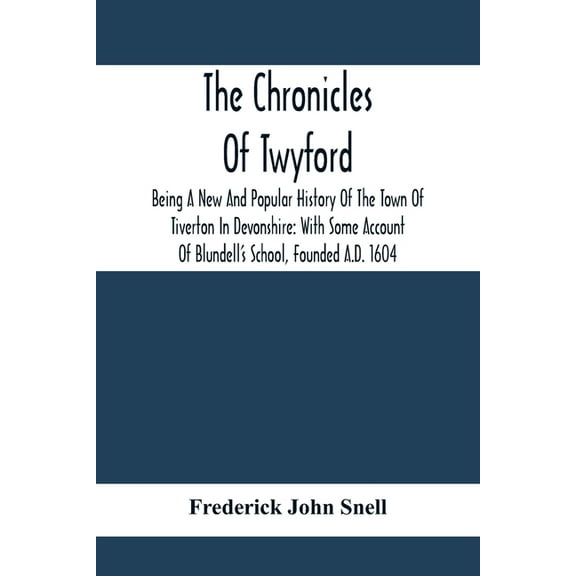 The Chronicles Of Twyford; Being A New And Popular History Of The Town Of Tiverton In Devonshire: With Some Account Of B, (Paperback)