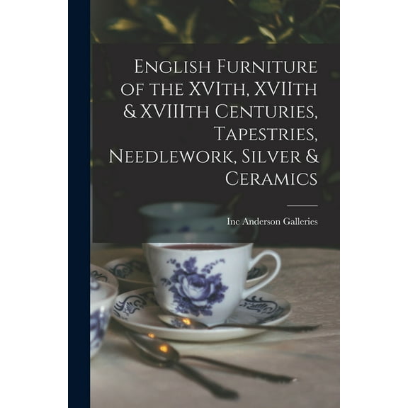 English Furniture of the XVIth, XVIIth & XVIIIth Centuries, Tapestries, Needlework, Silver & Ceramics, (Paperback)