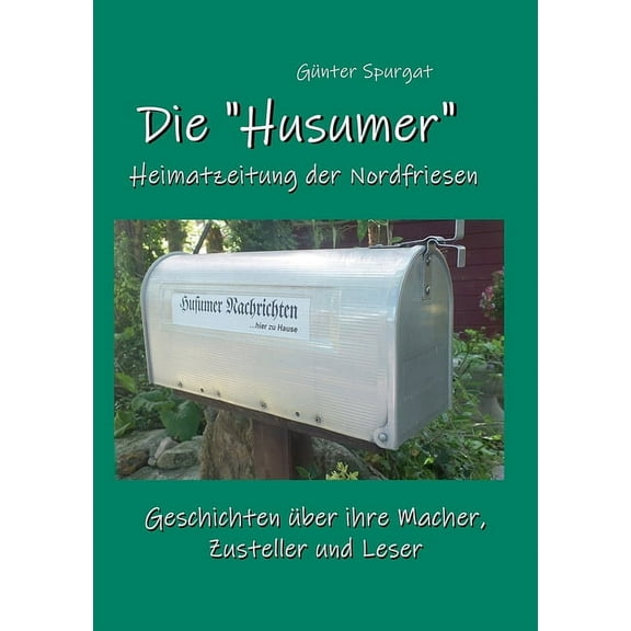 Die "Husumer" - Heimatzeitung der Nordfriesen: Geschichten über ihre Macher, Zusteller und Leser, (Paperback)