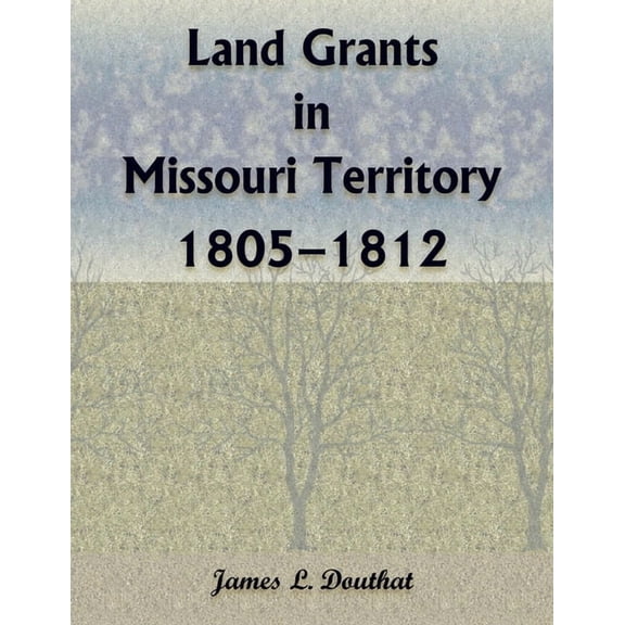 Land Grants in Missouri Territory, 1805-1812, (Paperback)