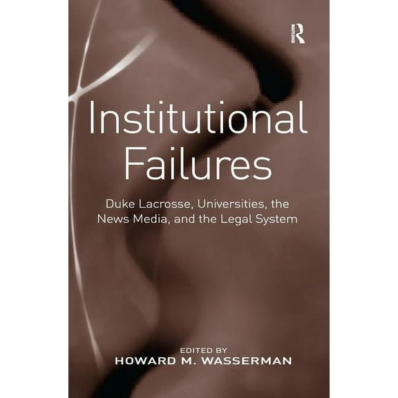 Institutional Failures: Duke Lacrosse, Universities, the News Media, and the Legal System, (Paperback)