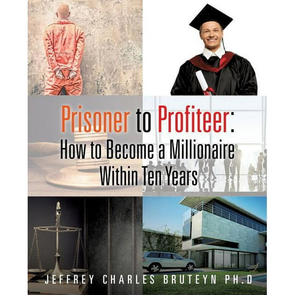 Prisoner to Profiteer: How to Become a Millionaire Within Ten Years, (Paperback)