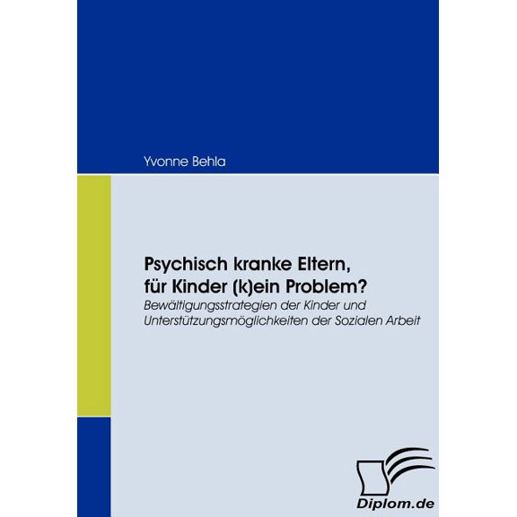 Psychisch kranke Eltern, fÃ¼r Kinder (k)ein Problem?: BewÃ¤ltigungsstrategien der Kinder und UnterstÃ¼tzungsmÃ¶glichkeiten d, (Paperback)