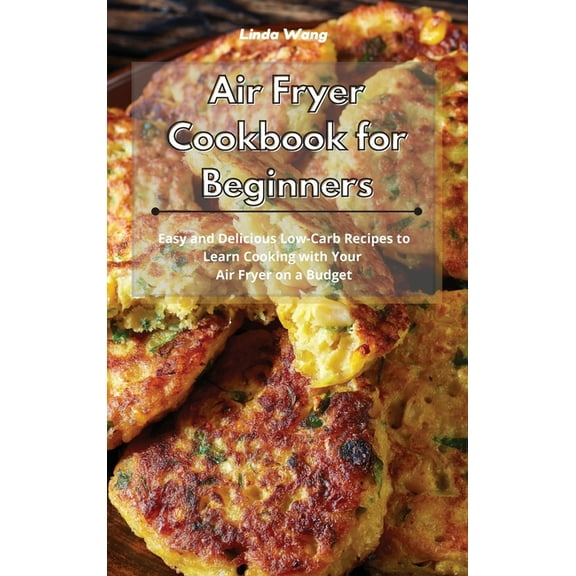 Air Fryer Cookbook for Beginners: Easy and Delicious Low-Carb Recipes to Learn Cooking with Your Air Fryer on a Budget, (Hardcover)