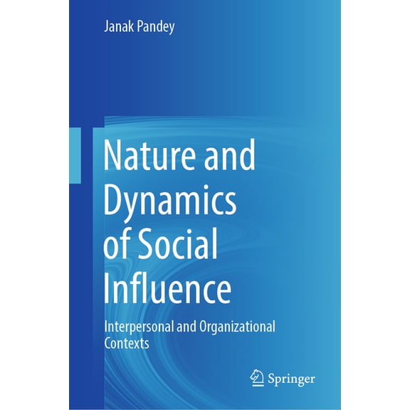 Nature and Dynamics of Social Influence: Interpersonal and Organizational Contexts, (Hardcover)