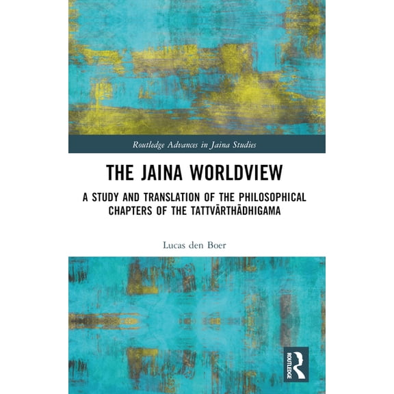 Routledge Advances in Jaina Studies The Jaina Worldview: A Study and Translation of the Philosophical Chapters of the Tattvārthādhigama, (Paperback)
