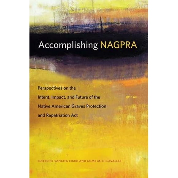 Accomplishing NAGPRA: Perspectives on the Intent, Impact, and Future of the Native American Graves Protection and Repatriation Act (First Peoples)