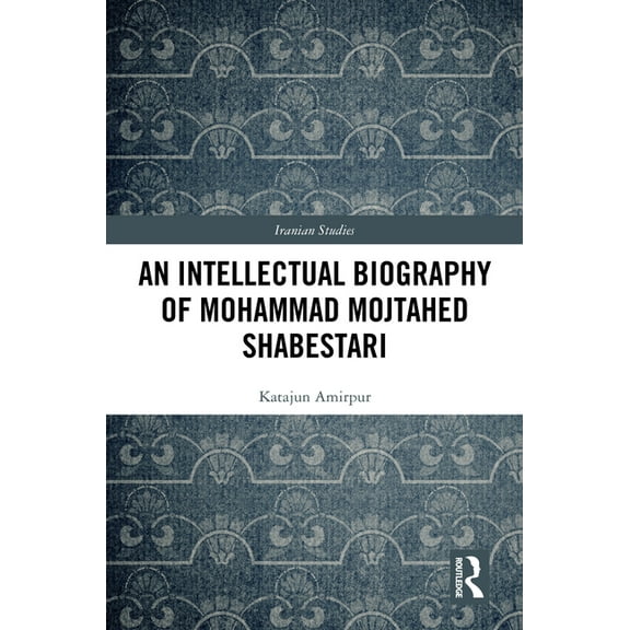 Iranian Studies An Intellectual Biography of Mohammad Mojtahed Shabestari, (Hardcover)