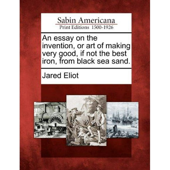 An Essay on the Invention, or Art of Making Very Good, If Not the Best Iron, from Black Sea Sand.