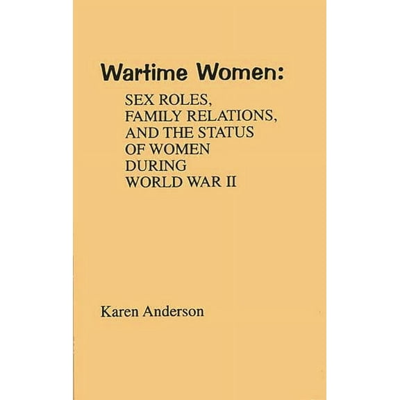 Contributions in Women's Studies Wartime Women: Sex Roles, Family Relations, and the Status of Women During World War II, Book 20, (Hardcover)