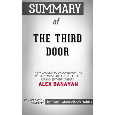 Summary of The Third Door: The Wild Quest to Uncover How the World's Most Successful People Launched Their Careers by Alex Banayan | Conversation Starters -