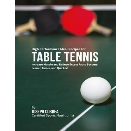 High Performance Fat - High Performance Meal Recipes for Table Tennis: Increase Muscle and Reduce Excess Fat to Become Leaner, Faster, and Quicker! - eBook