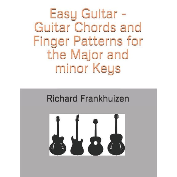 Easy Guitar - Guitar Chords and Finger Patterns for the Major and minor Keys Paperback 1790615453 9781790615452 Richard Frankhuizen