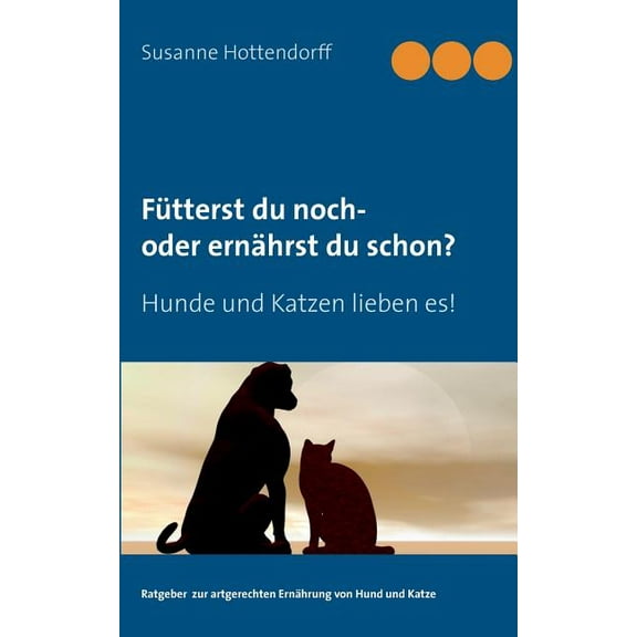 Fütterst du noch - oder ernährst du schon?: Hunde und Katzen lieben es!, (Paperback)