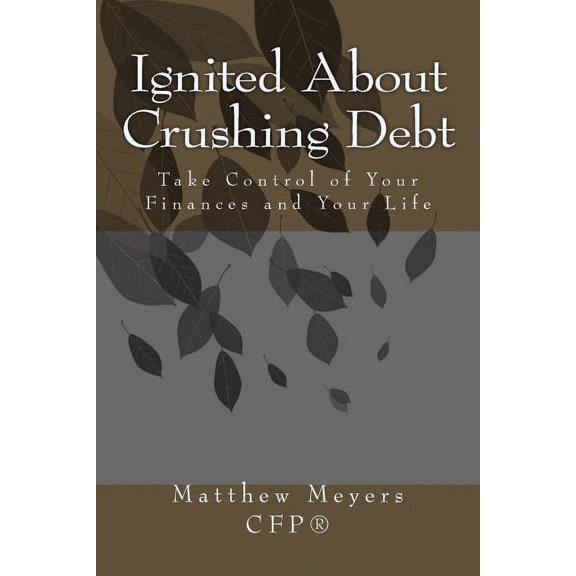 Ignited About Crushing Debt: Take Control of Your Finances and Your Life (Paperback) by Matthew G Meyers