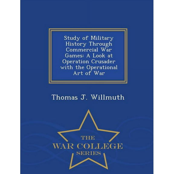Study of Military History Through Commercial War Games: A Look at Operation Crusader with the Operational Art of War - War College Series (Paperback)