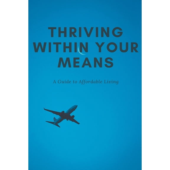 Thriving Within Your Means: A Guide to Affordable Living, (Paperback)