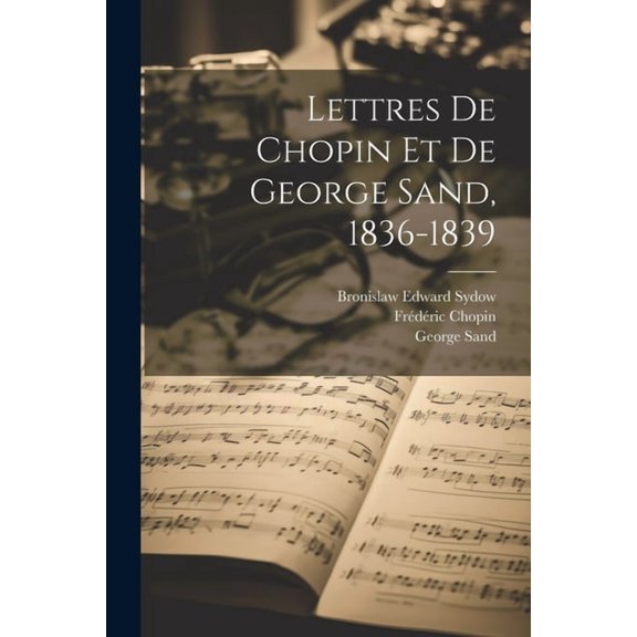 Lettres de Chopin et de George Sand, 1836-1839 (Paperback)