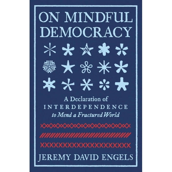 On Mindful Democracy: A Declaration of Interdependence to Mend a Fractured World, (Paperback)