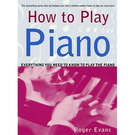 How to Play Piano : Everything You Need to Know to Play the