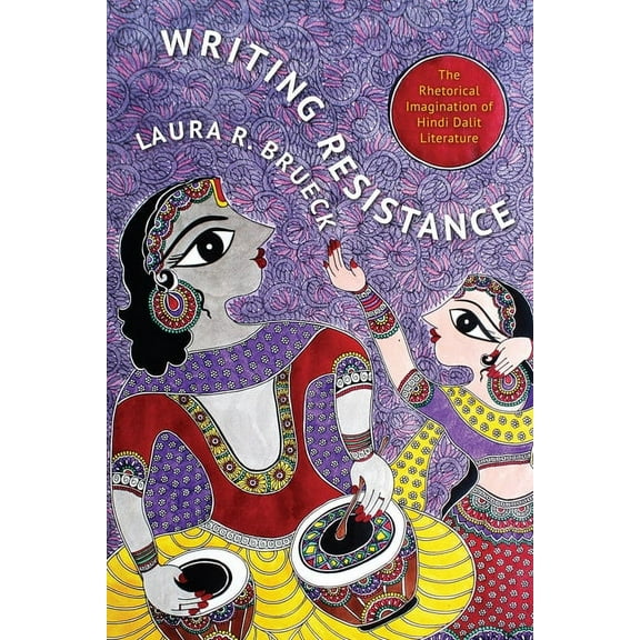 South Asia Across the Disciplines Writing Resistance: The Rhetorical Imagination of Hindi Dalit Literature, (Paperback)