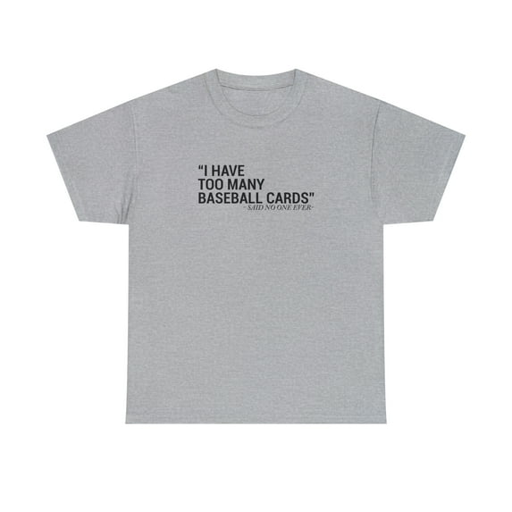I Have Too Many Baseball Cards - Said No One Ever, Funny Shirt - ID: 2027