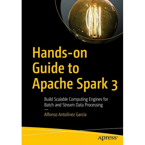 Hands-On Guide to Apache Spark 3: Build Scalable Computing Engines for Batch and Stream Data Processing, (Paperback)