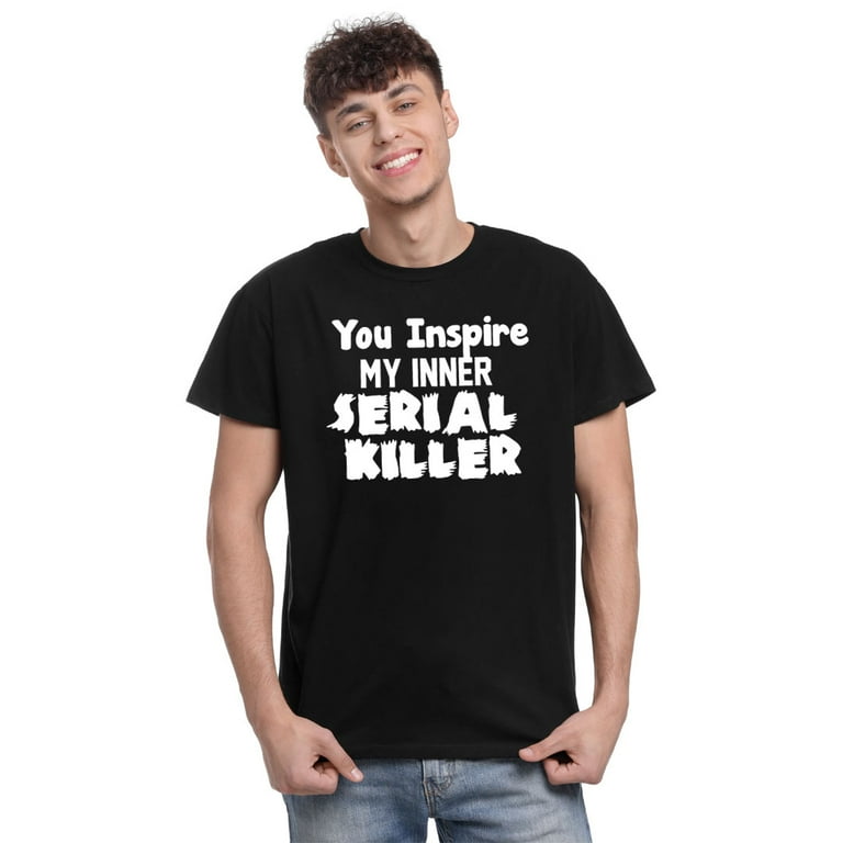 Funny You Inspire My Inner Serial Killer Sarcastic T-Shirt Funny You Inspire My Inner Serial Killer Sarcastic T-Shirt